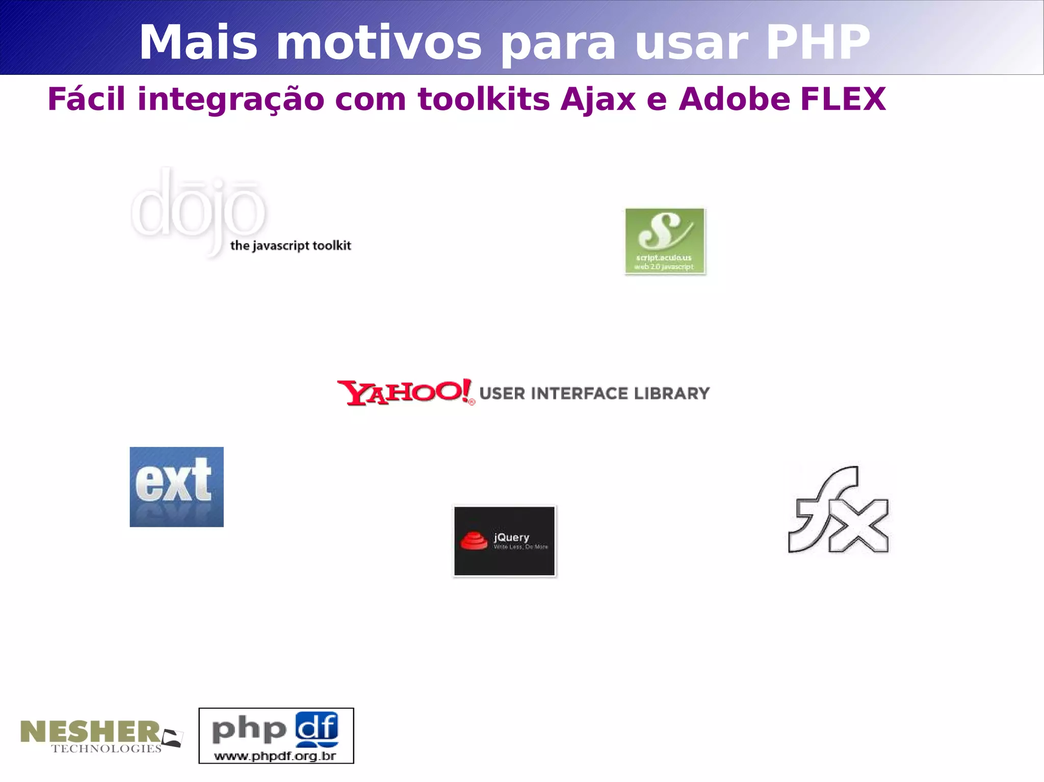 Mais motivos para usar PHP
Fácil integração com toolkits Ajax e Adobe FLEX
 