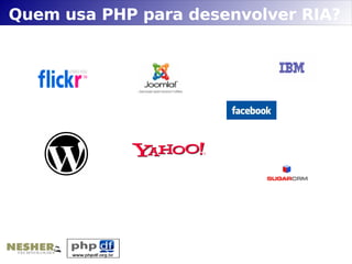 Quem usa PHP para desenvolver RIA?
 