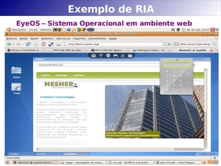 Exemplo de RIA
EyeOS – Sistema Operacional em ambiente web
 