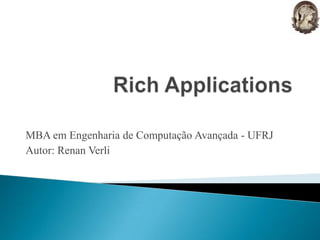 Rich Applications MBA em Engenharia de Computação Avançada - UFRJ Autor: Renan Verli 