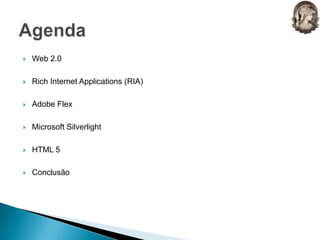 Web 2.0Rich Internet Applications (RIA)Adobe Flex Microsoft SilverlightHTML 5ConclusãoAgenda