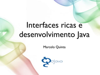 Interfaces ricas e
desenvolvimento Java
Marcelo Quinta
 