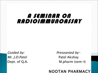 A SEMINAR ON RADIOIMMUNOASSAY Guided by:  Preseanted by- Mr. J.D.Patel   Patel Akshay Dept. of Q.A.  M.pharm (sem-I) NOOTAN PHARMACY COLLEGE,VISNAGAR. 