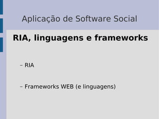 Aplicação de Software Social

RIA, linguagens e frameworks


 –   RIA


 –   Frameworks WEB (e linguagens)
 