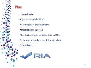 • Introduction
• Qu’est ce que la RIA?
•Avantages & Inconvénients
•Déclinaisons des RIA
•Les technologies utilisées pour la RIA
• Exemple d’applications Internet riches
• Conclusion
10
 