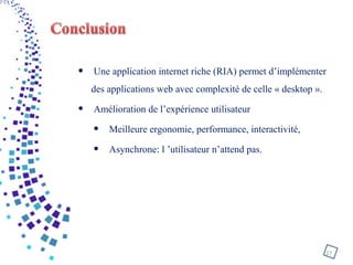 • Une application internet riche (RIA) permet d’implémenter
des applications web avec complexité de celle « desktop ».
• Amélioration de l’expérience utilisateur
• Meilleure ergonomie, performance, interactivité,
• Asynchrone: l ’utilisateur n’attend pas.
27
 