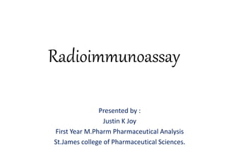 Radioimmunoassay
Presented by :
Justin K Joy
First Year M.Pharm Pharmaceutical Analysis
St.James college of Pharmaceutical Sciences.
 