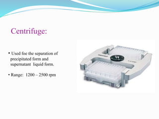 Centrifuge:
• Used foe the separation of
precipitated form and
supernatant liquid form.
• Range: 1200 – 2500 rpm
 
