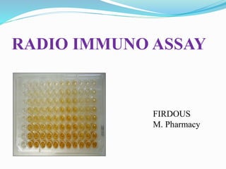 RADIO IMMUNO ASSAY
FIRDOUS
M. Pharmacy
 