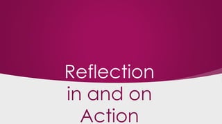 Reflection
in and on
Action
 