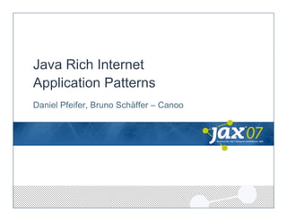Java Rich Internet
Application Patterns
Daniel Pfeifer, Bruno Schäffer – Canoo