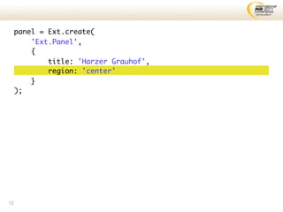 panel = Ext.create(
         'Ext.Panel',
         {
             title: 'Harzer Grauhof',
             region: 'center'
         }
     );




12
 