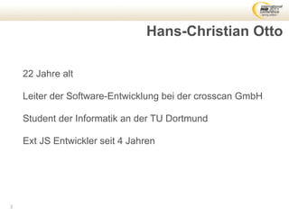 Hans-Christian Otto

    22 Jahre alt

    Leiter der Software-Entwicklung bei der crosscan GmbH

    Student der Informatik an der TU Dortmund

    Ext JS Entwickler seit 4 Jahren




3
 