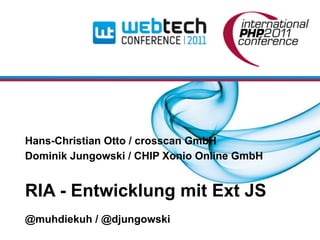 Hans-Christian Otto / crosscan GmbH
Dominik Jungowski / CHIP Xonio Online GmbH


RIA - Entwicklung mit Ext JS
@muhdiekuh / @djungowski
 
