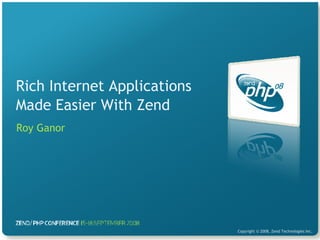 Rich Internet Applications Made Easier With Zend Roy Ganor 