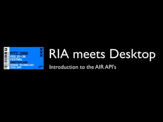 RIA meets Desktop
Introduction to the AIR API's