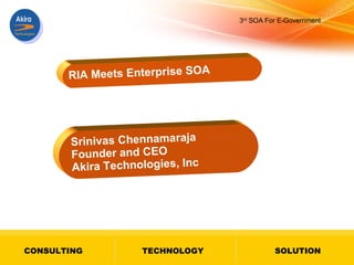 RIA Meets Enterprise SOA Srinivas Chennamaraja Founder and CEO Akira Technologies, Inc 3 rd  SOA For E-Government 