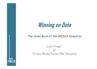 Winning on Data
The Come Back of the MEDIA Industry!
Lutz Finger
at
Future Media Forum (Ria Novosti)
 
