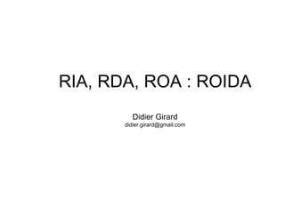 RIA, RDA, ROA : ROIDA Didier Girard [email_address] 