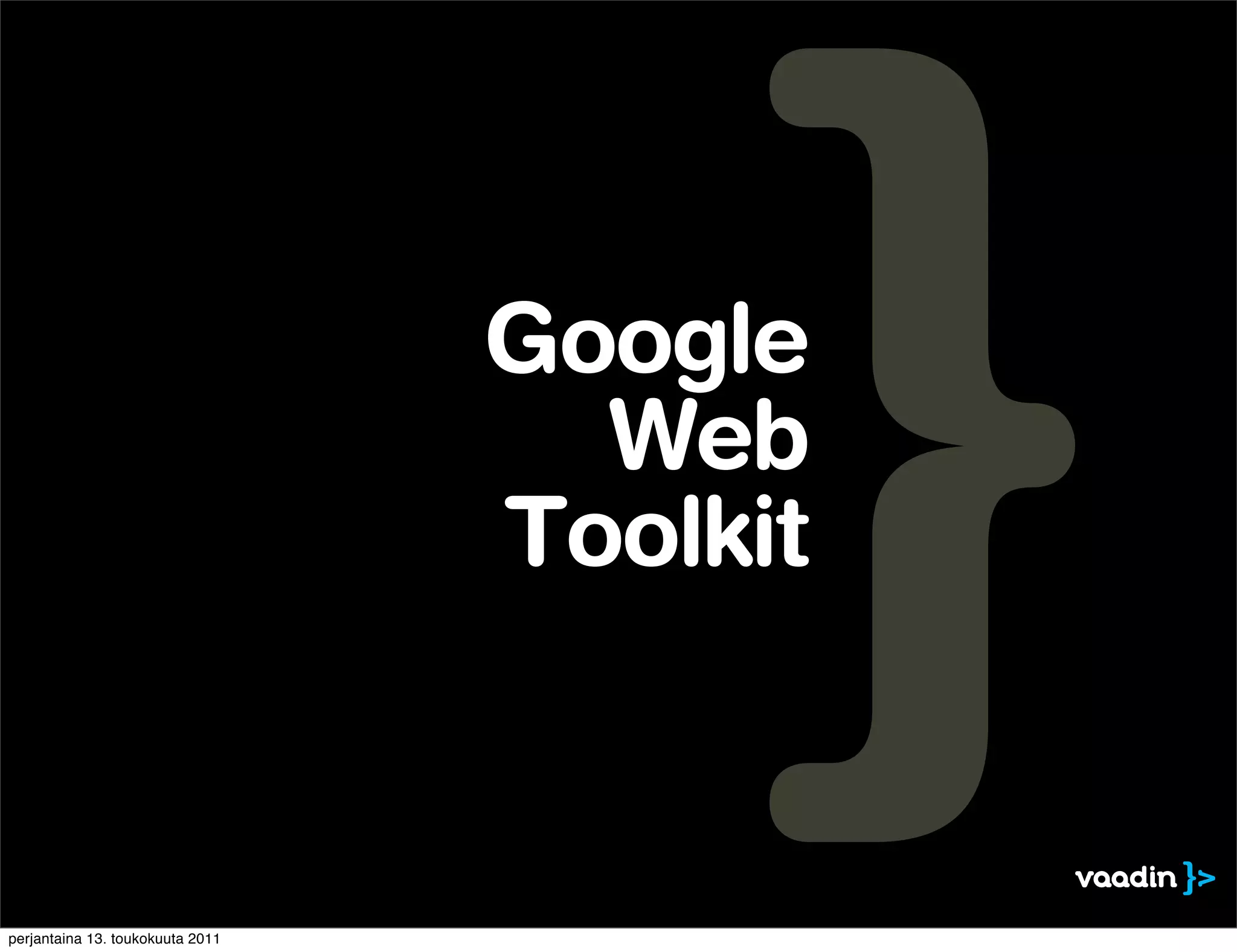 Google
                                    Web
                                  Toolkit


perjantaina 13. toukokuuta 2011
 