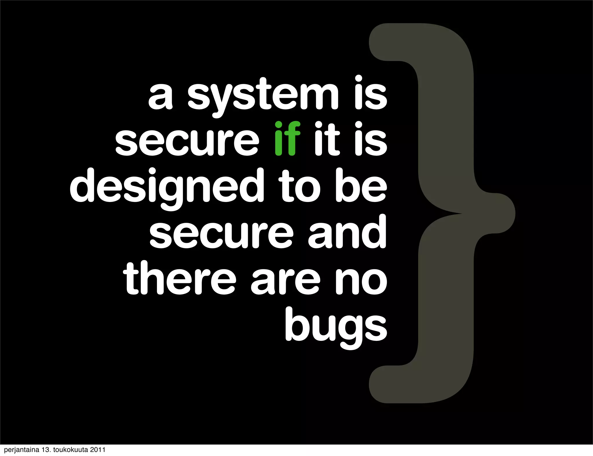 a system is
                     secure if it is
                   designed to be
                      secure and
                     there are no
                             bugs

perjantaina 13. toukokuuta 2011
 