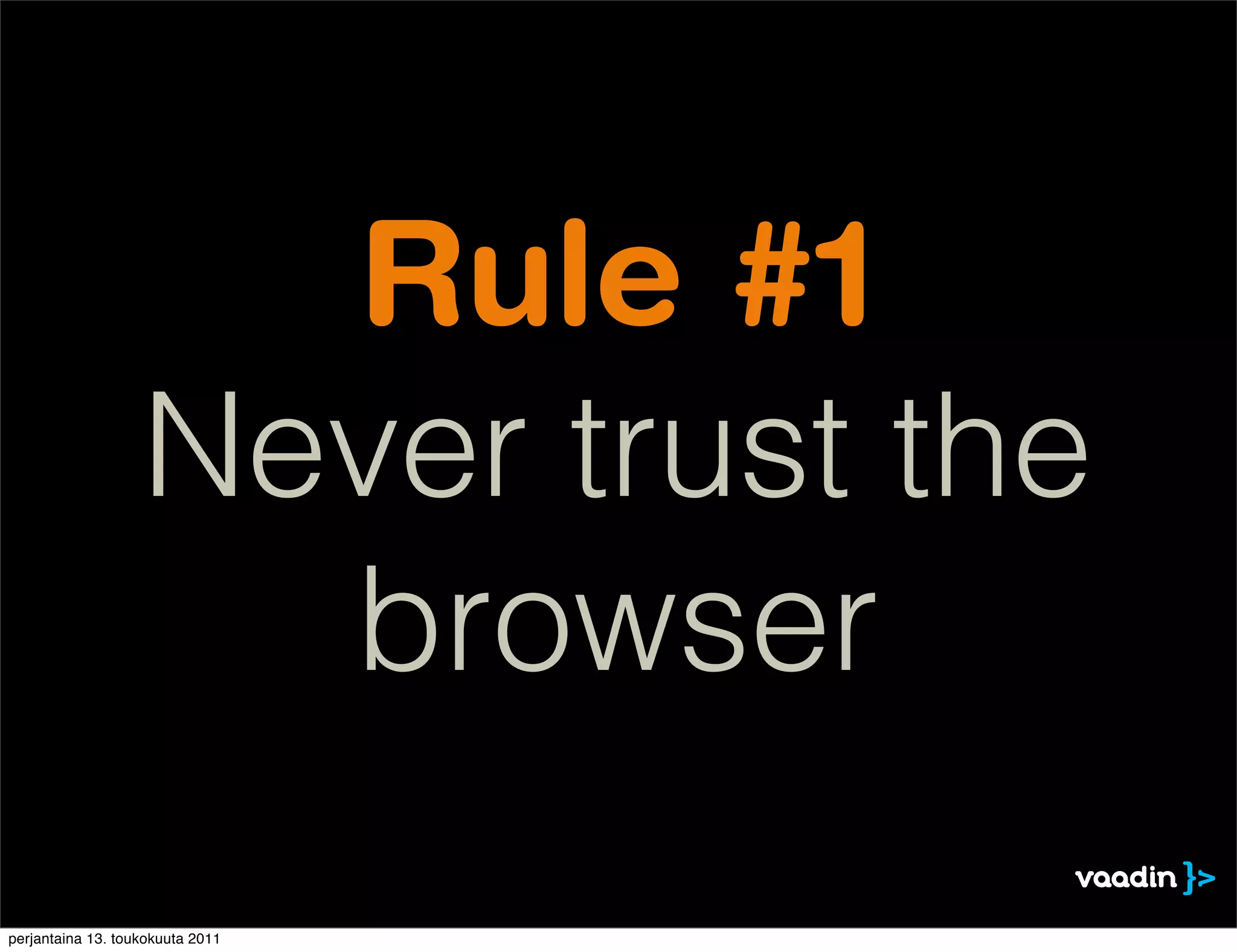 Rule #1
                   Never trust the
                     browser
perjantaina 13. toukokuuta 2011
 
