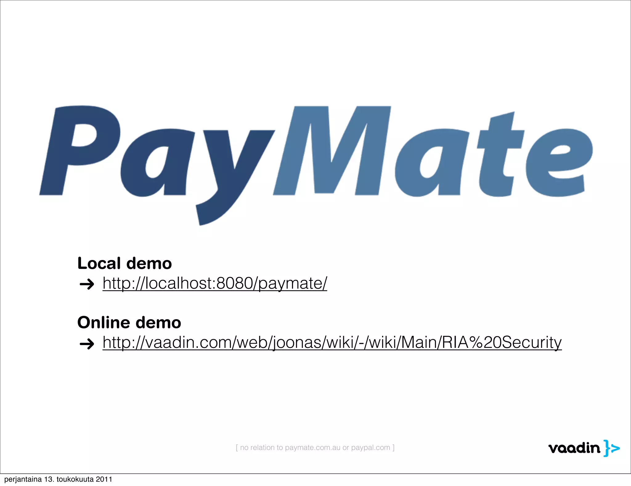 Local demo
                       http://localhost:8080/paymate/

                    Online demo
                      http://vaadin.com/web/joonas/wiki/-/wiki/Main/RIA%20Security




                                        [ no relation to paymate.com.au or paypal.com ]



perjantaina 13. toukokuuta 2011
 