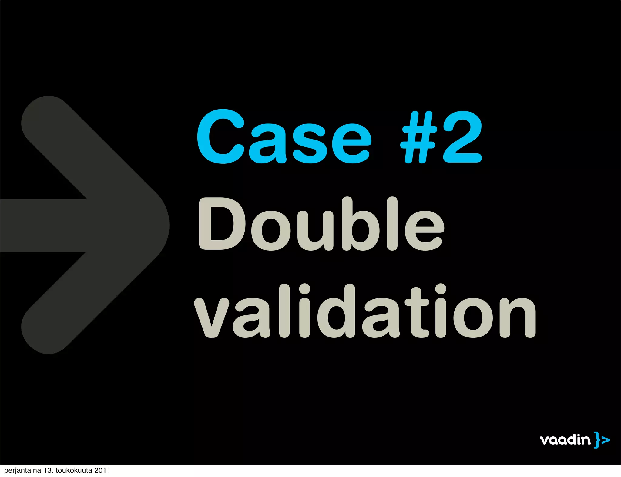 Case #2
                                  Double
                                  validation
perjantaina 13. toukokuuta 2011
 
