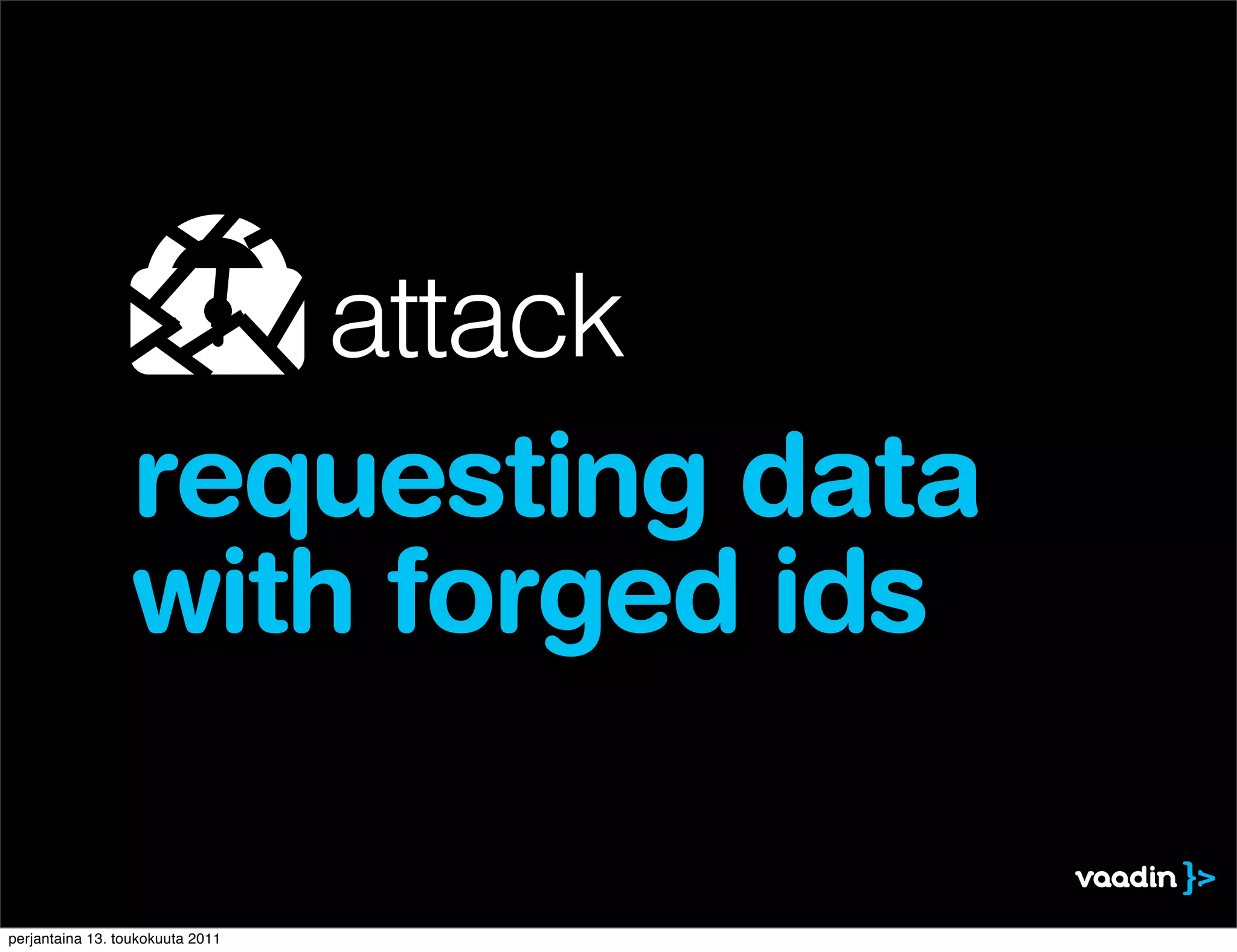 attack
                 requesting data
                 with forged ids

perjantaina 13. toukokuuta 2011
 