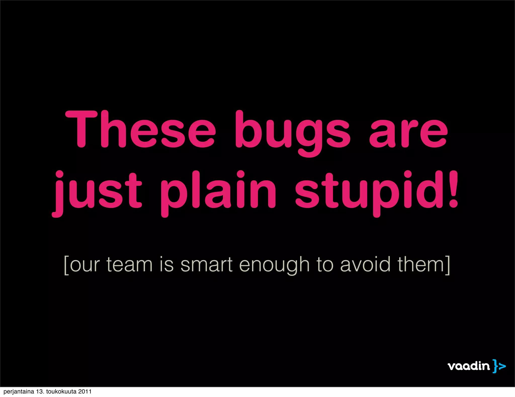 These bugs are
                 just plain stupid!
                    [our team is smart enough to avoid them]




perjantaina 13. toukokuuta 2011
 