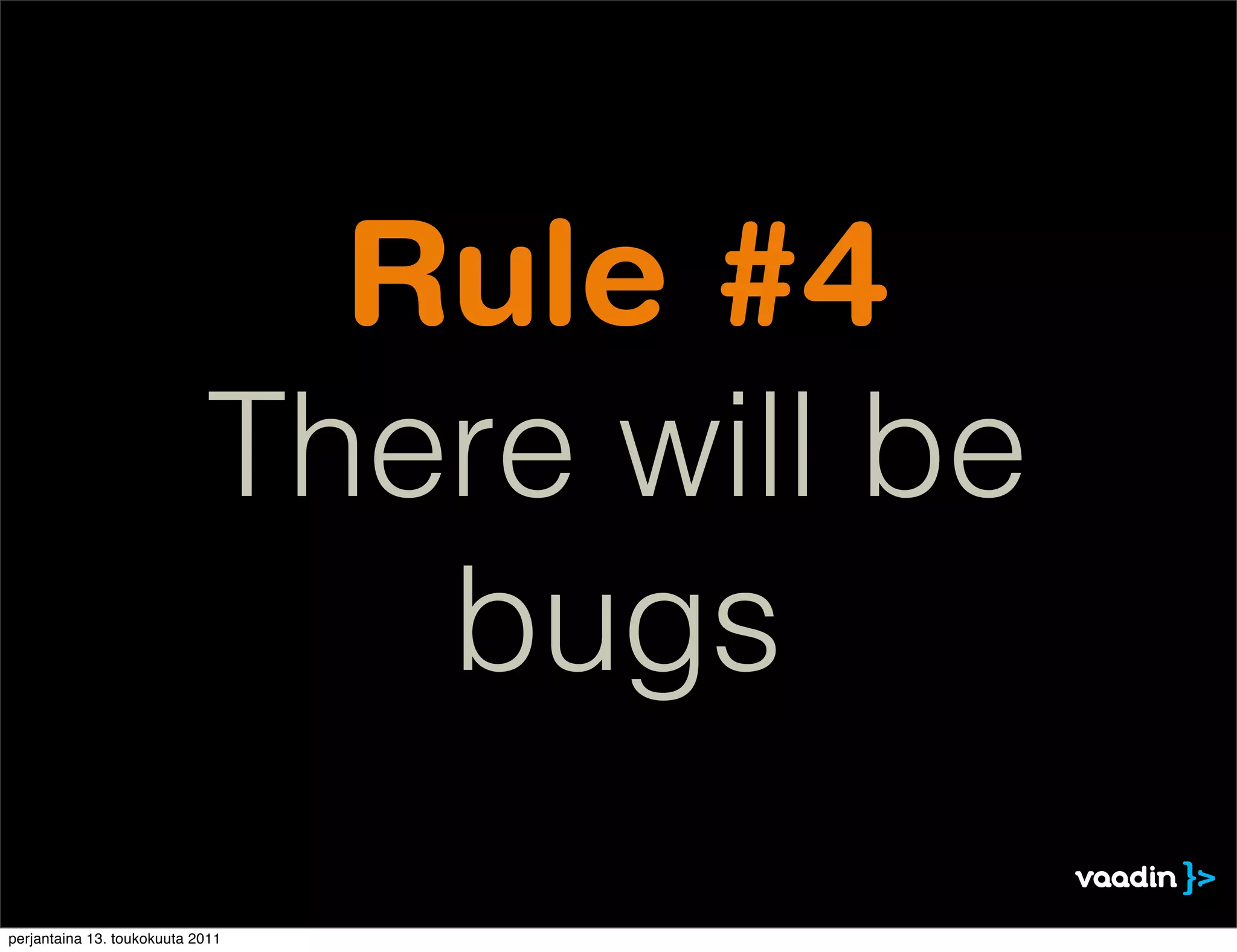 Rule #4
                            There will be
                               bugs
perjantaina 13. toukokuuta 2011
 