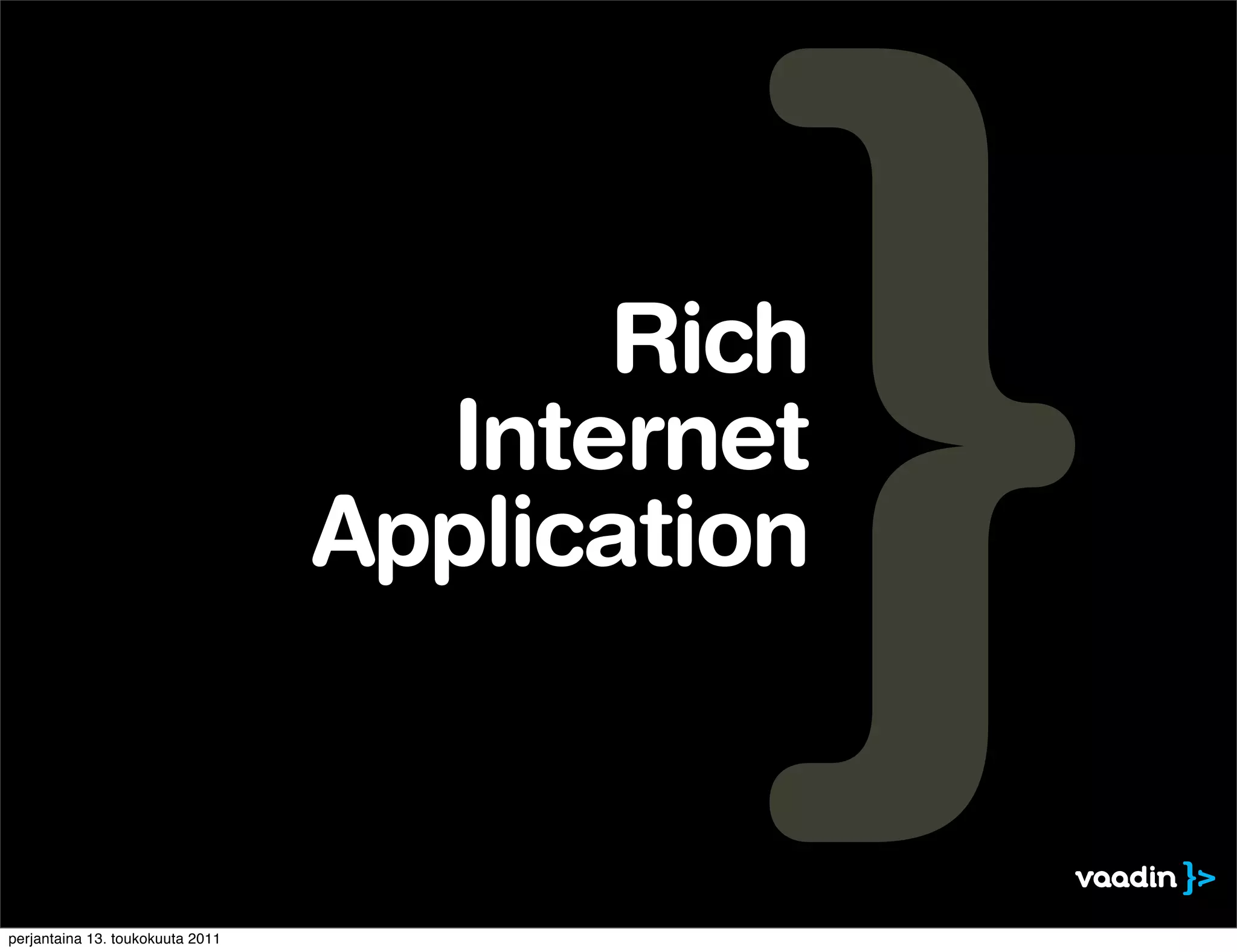 Rich
                                    Internet
                                  Application


perjantaina 13. toukokuuta 2011
 