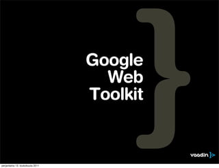 Google
                                    Web
                                  Toolkit


perjantaina 13. toukokuuta 2011
 