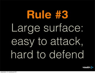 Rule #3
                  Large surface:
                  easy to attack,
                  hard to defend
perjantaina 13. toukokuuta 2011
 
