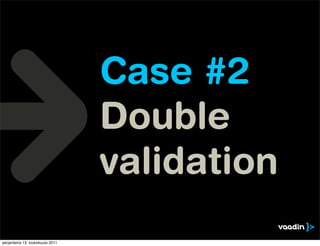 Case #2
                                  Double
                                  validation
perjantaina 13. toukokuuta 2011
 