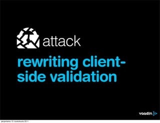 attack
                 rewriting client-
                 side validation

perjantaina 13. toukokuuta 2011
 