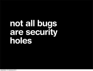 not all bugs
                 are security
                 holes


perjantaina 13. toukokuuta 2011
 