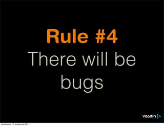Rule #4
                            There will be
                               bugs
perjantaina 13. toukokuuta 2011
 