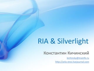 RIA & Silverlight
 Константин Кичинский
                 kichinsky@mainfo.ru
      http://zelo-stroi.livejournal.com