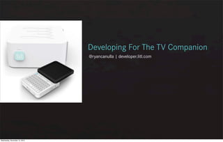 @ryancanulla | developer.litl.com
Developing For The TV Companion
Wednesday, November 10, 2010
 
