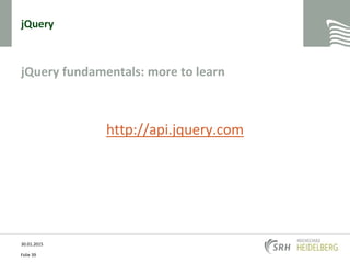 jQuery
jQuery fundamentals: more to learn
http://api.jquery.com
30.01.2015
Folie 39
 