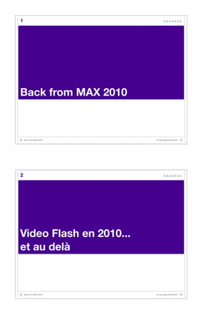 1




Back from MAX 2010



    Back from MAX 2010   © copyrights BaaO 2010




2




Video Flash en 2010...
et au delà



    Back from MAX 2010   © copyrights BaaO 2010
 