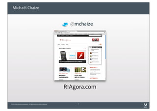 Michaël Chaize


                                                                               @mchaize




                                                                             RIAgora.com

©2010 Adobe Systems Incorporated. All Rights Reserved. Adobe Confidential.       2
 