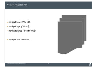 ViewNavigator API




§   navigator.pushView();
§   navigator.popView();
§   navigator.popToFirstView()


§   navigator.activeView;




© 2010 Adobe Systems Incorporated. All Rights Reserved.   22   2
 