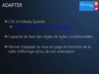 ADAPTER


  CSS 3.0 Media Queries
     http://www.w3.org/TR/css3-mediaqueries/


  Capacité de faire des règles de styles conditionnelles

  Permet d’adapter la mise en page en fonction de la
  taille d’affichage et/ou de son orientation
 