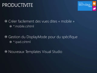 PRODUCTIVITE


  Créer facilement des vues dites « mobile »
     *.mobile.cshtml


  Gestion du DisplayMode pour du spécifique
     *.ipad.cshtml


  Nouveaux Templates Visual Studio
 