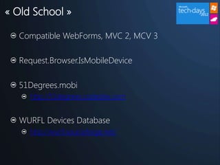 « Old School »

  Compatible WebForms, MVC 2, MCV 3

  Request.Browser.IsMobileDevice

  51Degrees.mobi
     http://51degrees.codeplex.com


  WURFL Devices Database
     http://wurfl.sourceforge.net/
 