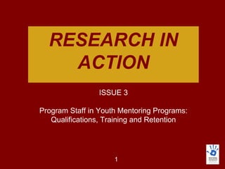 RESEARCH IN ACTION ISSUE 3 Program Staff in Youth Mentoring Programs: Qualifications, Training and Retention 