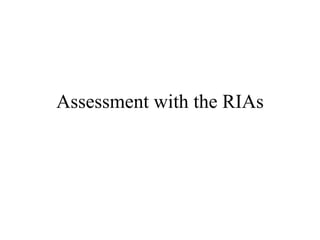 Assessment with the RIAs
 