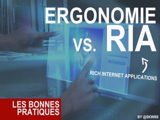 ERGONOMIE VS.  RIA RICH INTERNET APPLICATIONS LES BONNES PRATIQUES BY  @SKWI69 